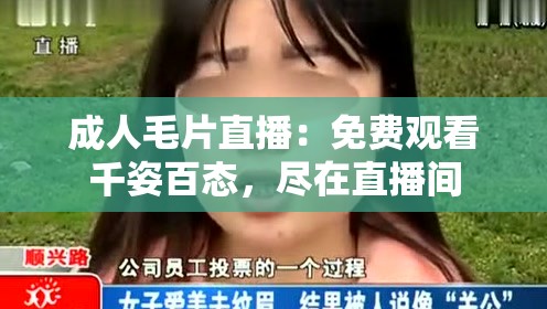 成人毛片直播：免费观看千姿百态，尽在直播间