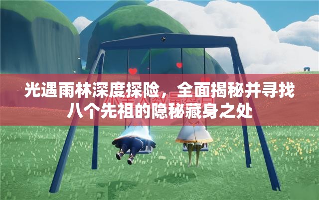 光遇雨林深度探险，全面揭秘并寻找八个先祖的隐秘藏身之处