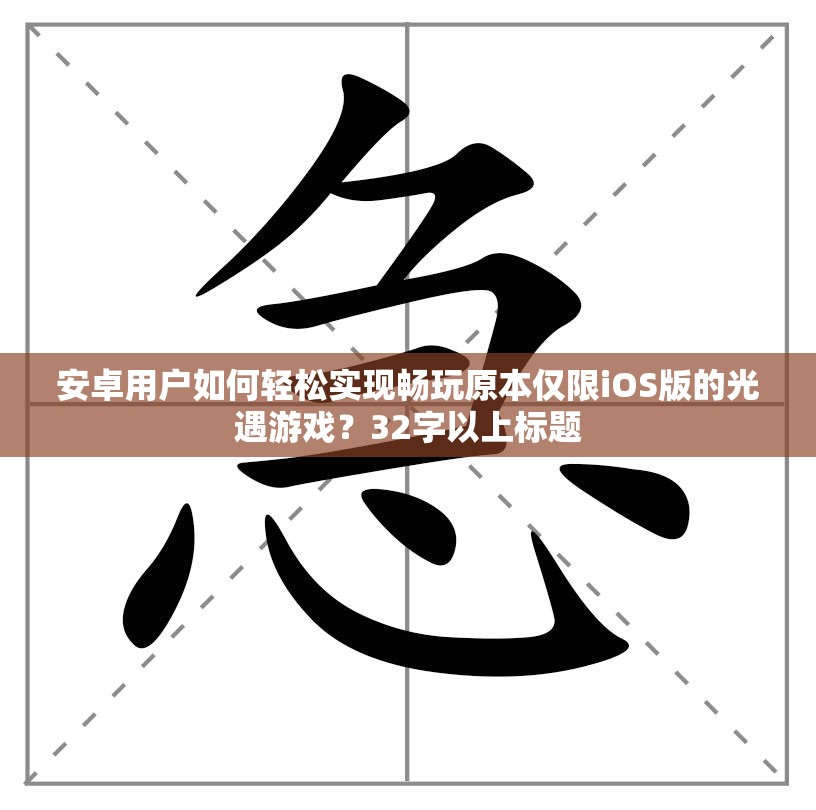 安卓用户如何轻松实现畅玩原本仅限iOS版的光遇游戏？32字以上标题