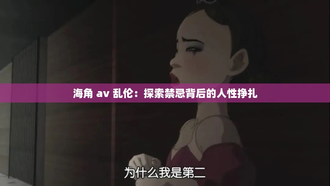 海角 av 乱伦：探索禁忌背后的人性挣扎