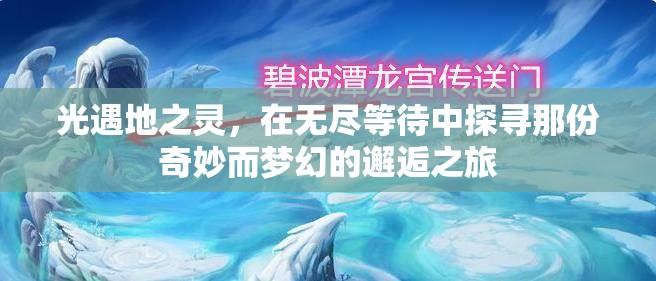 光遇地之灵，在无尽等待中探寻那份奇妙而梦幻的邂逅之旅