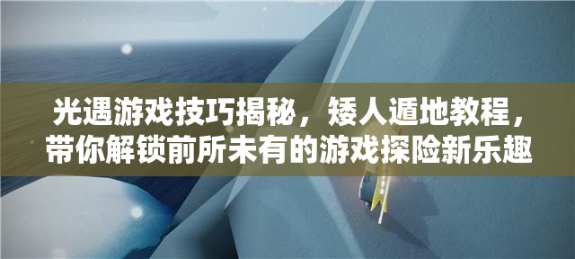 光遇游戏技巧揭秘，矮人遁地教程，带你解锁前所未有的游戏探险新乐趣