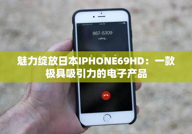 魅力绽放日本IPHONE69HD：一款极具吸引力的电子产品