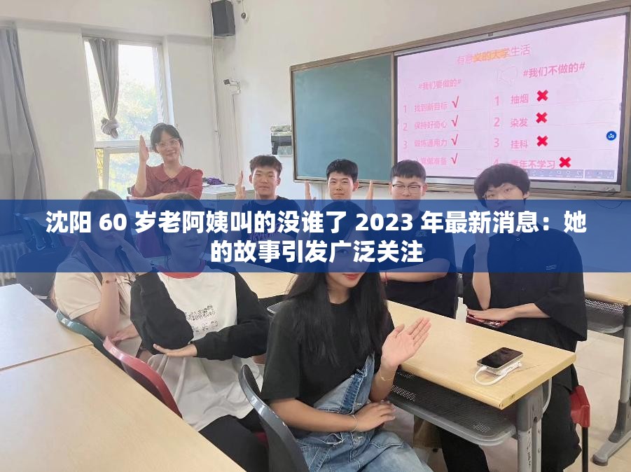 沈阳 60 岁老阿姨叫的没谁了 2023 年最新消息：她的故事引发广泛关注