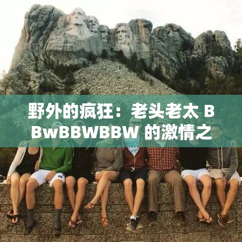 野外的疯狂：老头老太 BBwBBWBBW 的激情之旅