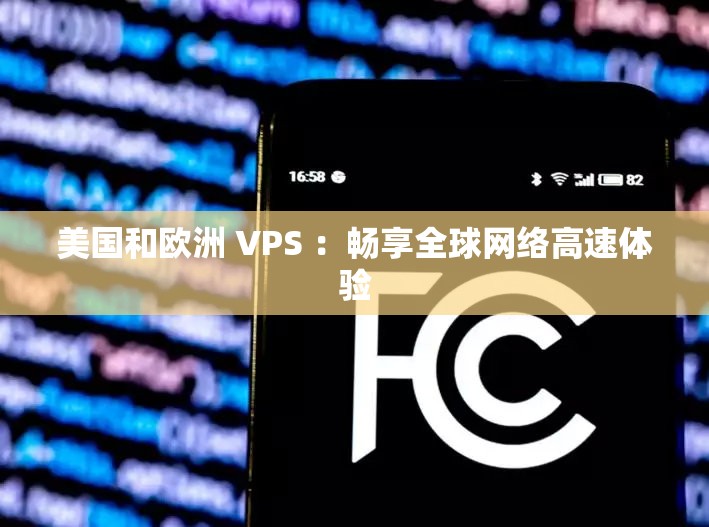 美国和欧洲 VPS ：畅享全球网络高速体验