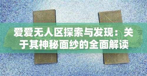 爱爱无人区探索与发现：关于其神秘面纱的全面解读