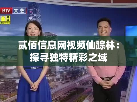 贰佰信息网视频仙踪林：探寻独特精彩之域