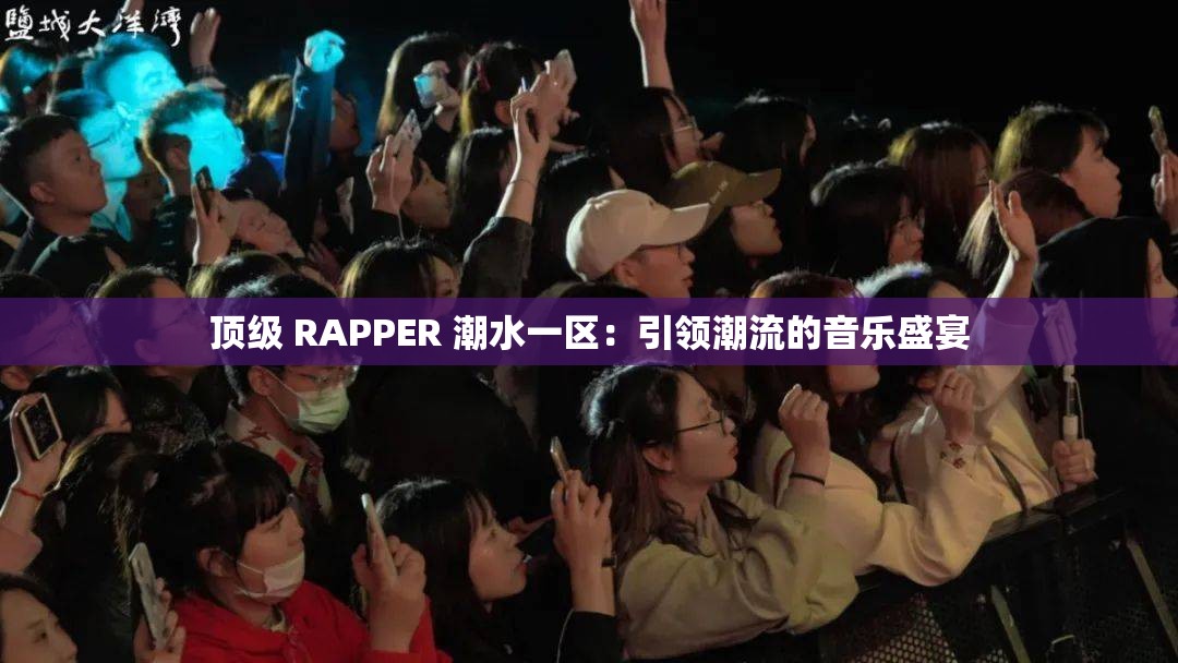 顶级 RAPPER 潮水一区：引领潮流的音乐盛宴