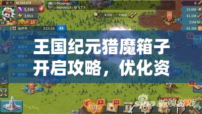 王国纪元猎魔箱子开启攻略，优化资源管理，实现高效利用并避免浪费