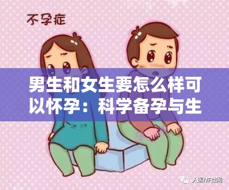 男生和女生要怎么样可以怀孕：科学备孕与生殖健康