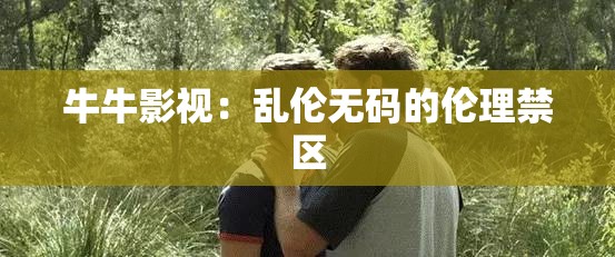 牛牛影视：乱伦无码的伦理禁区