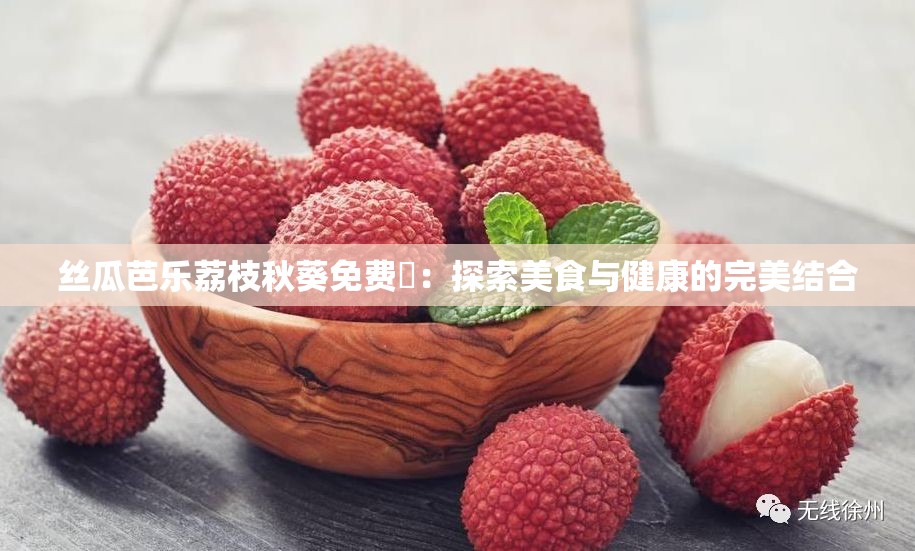 丝瓜芭乐荔枝秋葵免费汅：探索美食与健康的完美结合