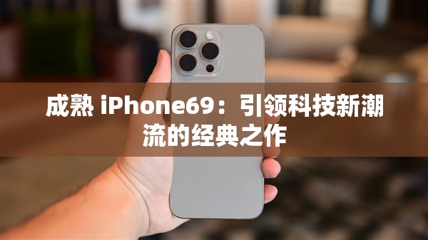 成熟 iPhone69：引领科技新潮流的经典之作