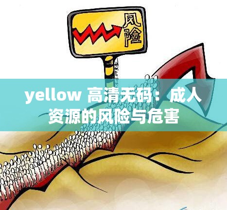 yellow 高清无码：成人资源的风险与危害