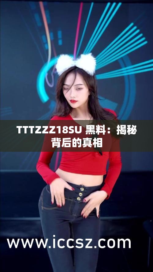 TTTZZZ18SU 黑料：揭秘背后的真相