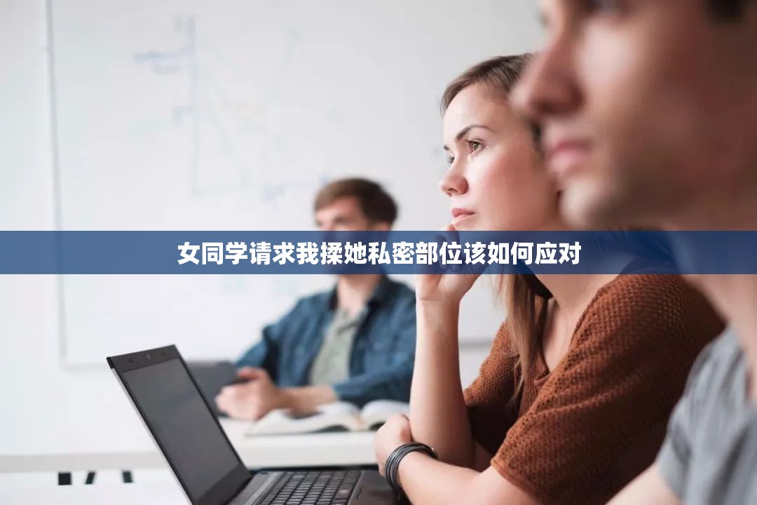 女同学请求我揉她私密部位该如何应对