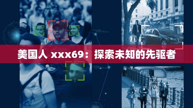 美国人 xxx69：探索未知的先驱者