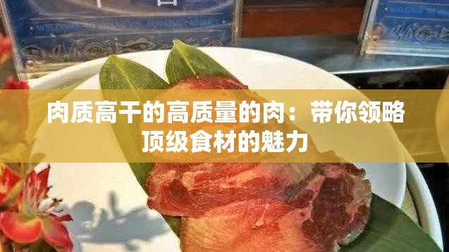 肉质高干的高质量的肉：带你领略顶级食材的魅力