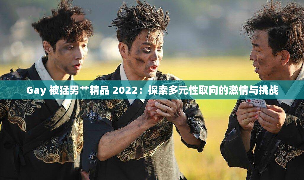 Gay 被猛男艹精品 2022：探索多元性取向的激情与挑战