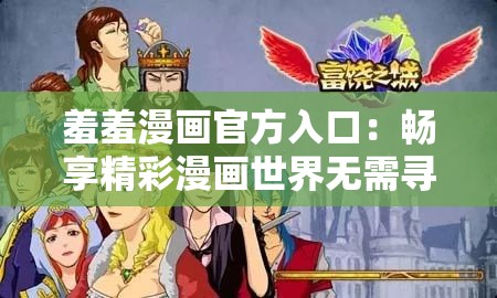 羞羞漫画官方入口：畅享精彩漫画世界无需寻觅