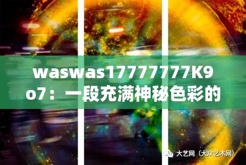 waswas17777777K9o7：一段充满神秘色彩的独特编码组合