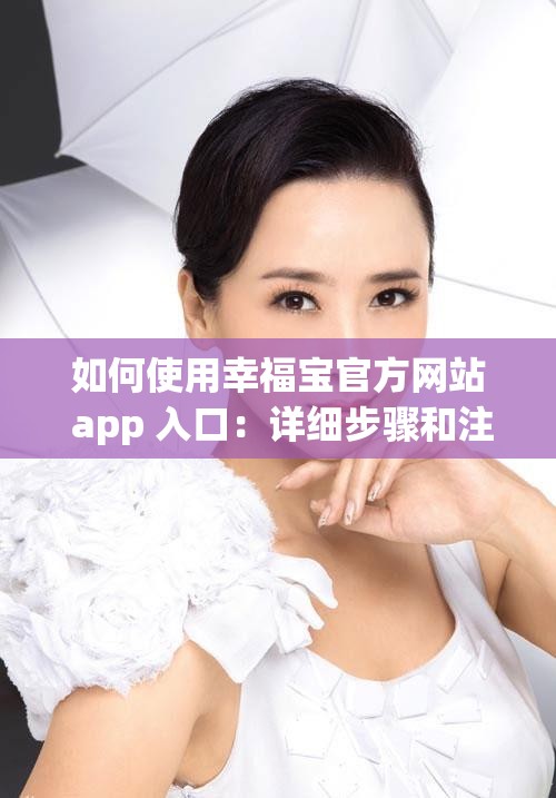 如何使用幸福宝官方网站 app 入口：详细步骤和注意事项