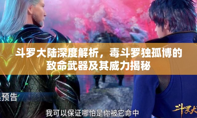 斗罗大陆深度解析，毒斗罗独孤博的致命武器及其威力揭秘