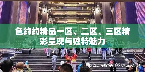 色约约精品一区、二区、三区精彩呈现与独特魅力