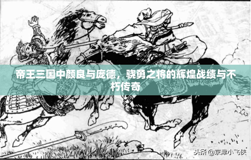 帝王三国中颜良与庞德，骁勇之将的辉煌战绩与不朽传奇