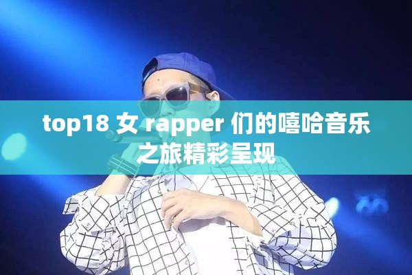 top18 女 rapper 们的嘻哈音乐之旅精彩呈现