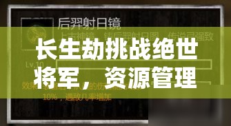 长生劫挑战绝世将军，资源管理、实战技巧与策略综合运用指南