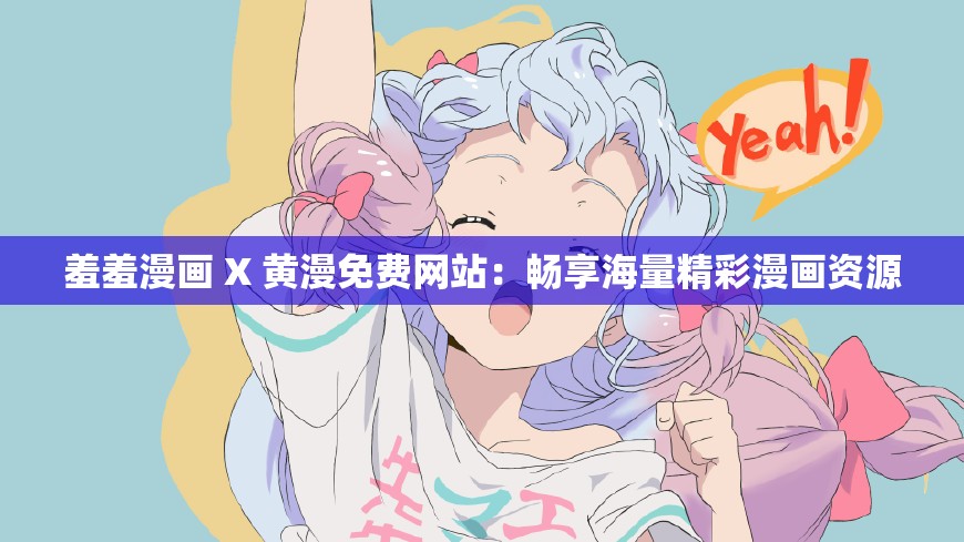 羞羞漫画 X 黄漫免费网站：畅享海量精彩漫画资源