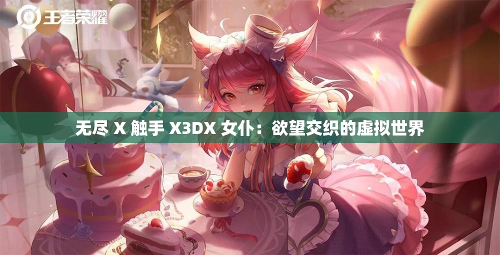 无尽 X 触手 X3DX 女仆：欲望交织的虚拟世界