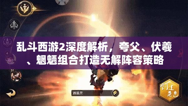 乱斗西游2深度解析，夸父、伏羲、魍魉组合打造无解阵容策略