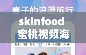 skinfood 蜜桃视频海量优质影视已渗透快来体验精彩内容吧