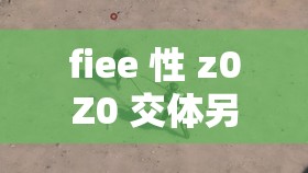 fiee 性 z0Z0 交体另类吊：独特新奇的别样体验之探索