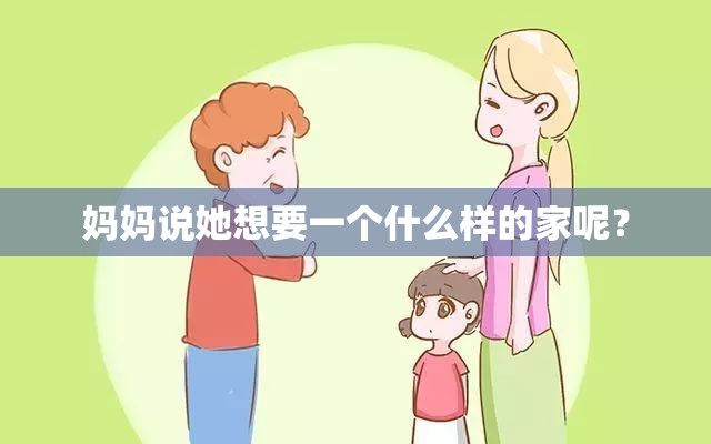 妈妈说她想要一个什么样的家呢？