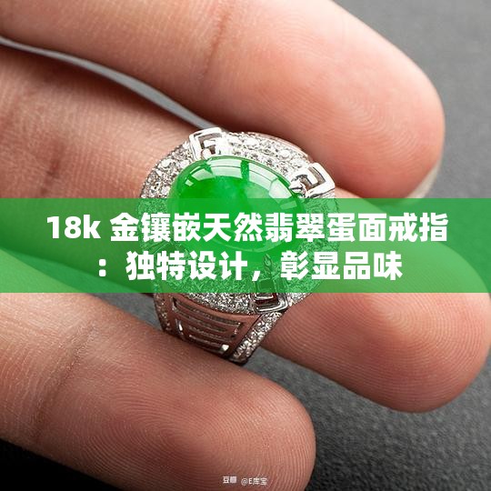 18k 金镶嵌天然翡翠蛋面戒指：独特设计，彰显品味