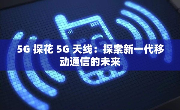 5G 探花 5G 天线：探索新一代移动通信的未来