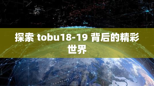 探索 tobu18-19 背后的精彩世界