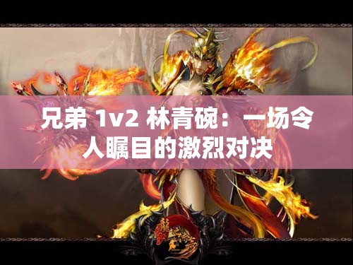 兄弟 1v2 林青碗：一场令人瞩目的激烈对决