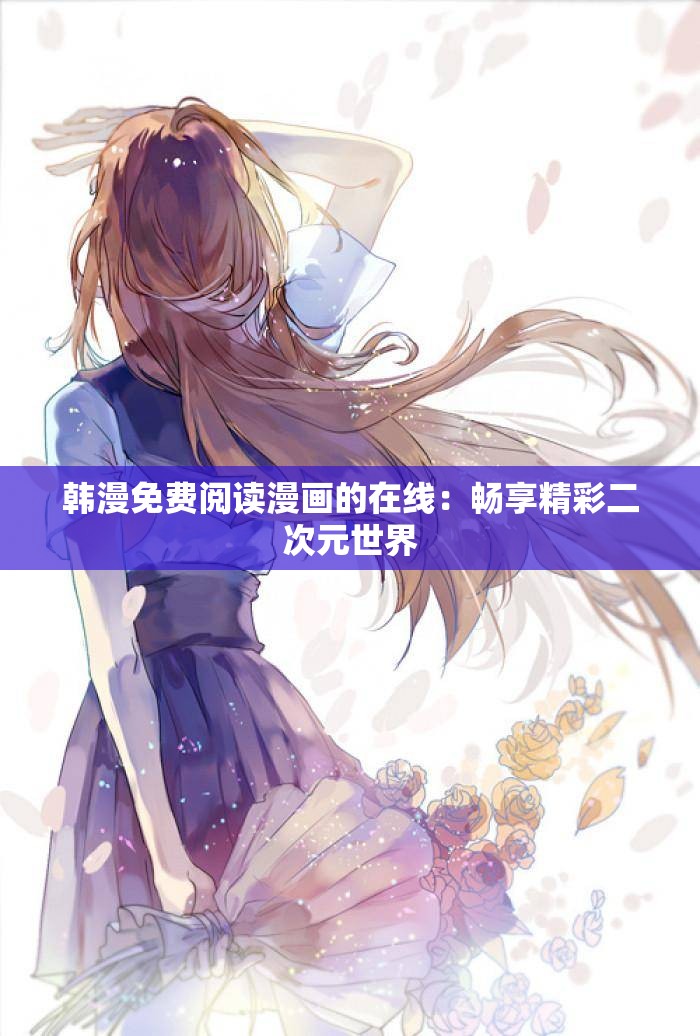 韩漫免费阅读漫画的在线：畅享精彩二次元世界