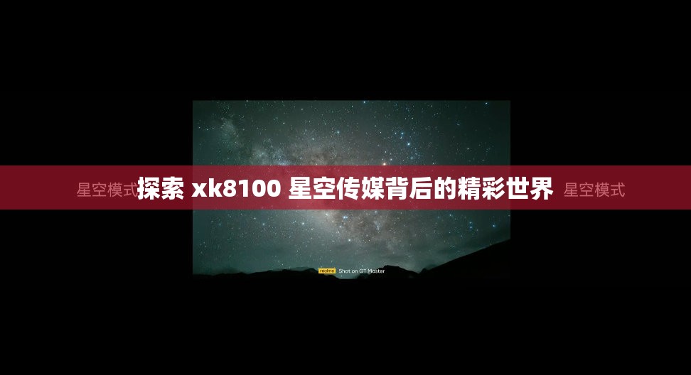 探索 xk8100 星空传媒背后的精彩世界