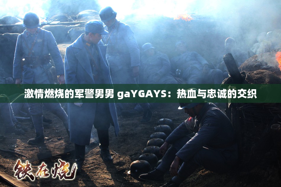 激情燃烧的军警男男 gaYGAYS：热血与忠诚的交织