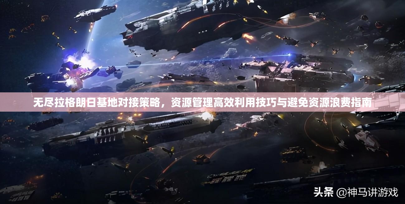 无尽拉格朗日基地对接策略，资源管理高效利用技巧与避免资源浪费指南