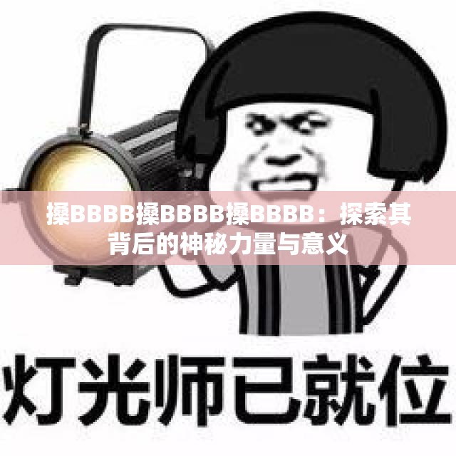 搡BBBB搡BBBB搡BBBB：探索其背后的神秘力量与意义