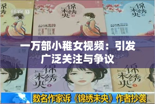 一万部小稚女视频：引发广泛关注与争议