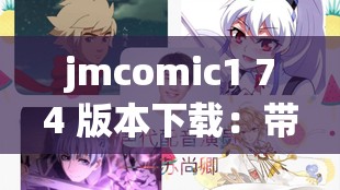 jmcomic1 74 版本下载：带你领略精彩漫画世界