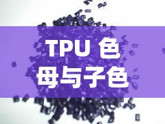 TPU 色母与子色母性能区别在哪里？